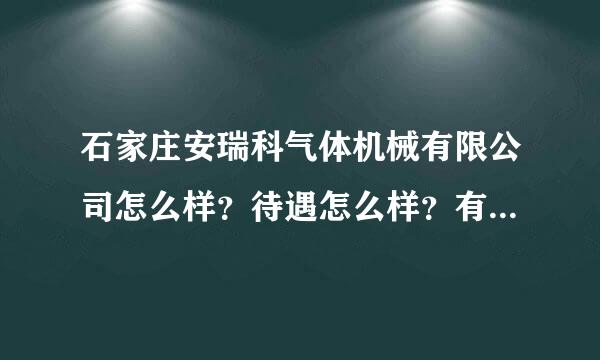 石家庄安瑞科气体机械有限公司怎么样？待遇怎么样？有关压力容器设计方面怎么样？