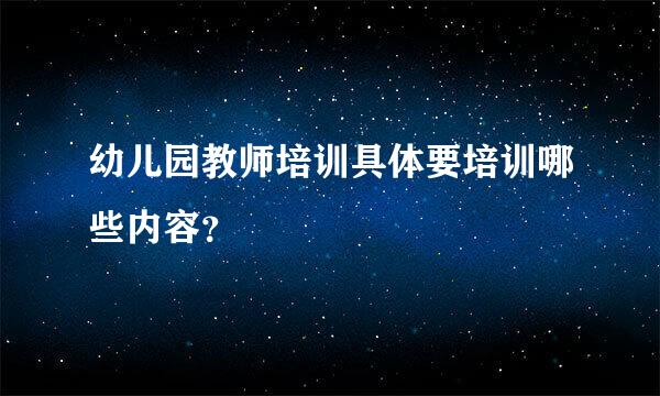 幼儿园教师培训具体要培训哪些内容？