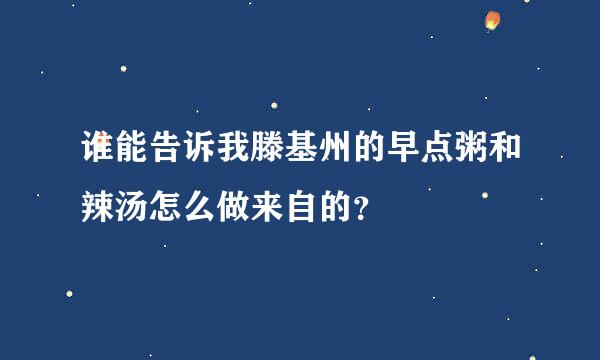 谁能告诉我滕基州的早点粥和辣汤怎么做来自的？