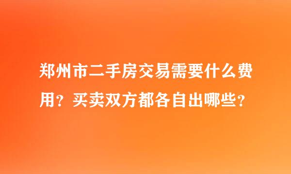 郑州市二手房交易需要什么费用？买卖双方都各自出哪些？