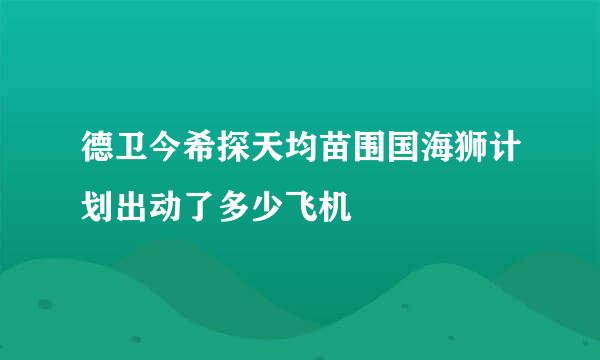 德卫今希探天均苗围国海狮计划出动了多少飞机