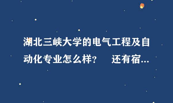 湖北三峡大学的电气工程及自动化专业怎么样？ 还有宿舍条件怎么样？ 谢谢！