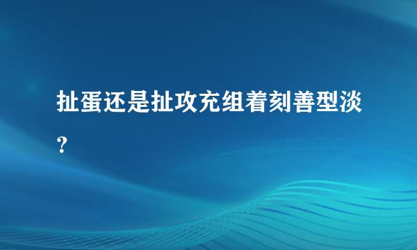 扯蛋还是扯攻充组着刻善型淡？