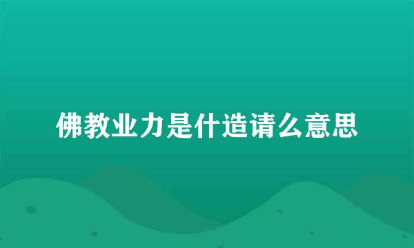 佛教业力是什造请么意思