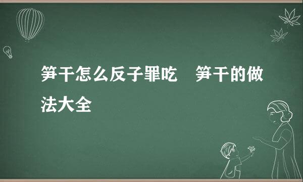 笋干怎么反子罪吃 笋干的做法大全