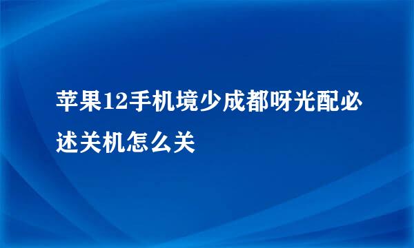 苹果12手机境少成都呀光配必述关机怎么关