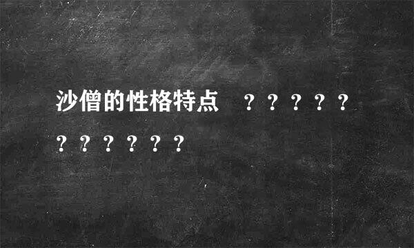 沙僧的性格特点 ？？？？？？？？？？？