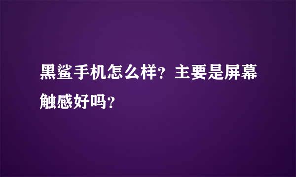 黑鲨手机怎么样？主要是屏幕触感好吗？