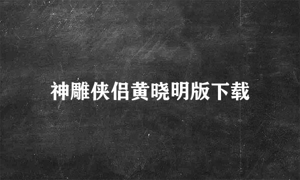 神雕侠侣黄晓明版下载