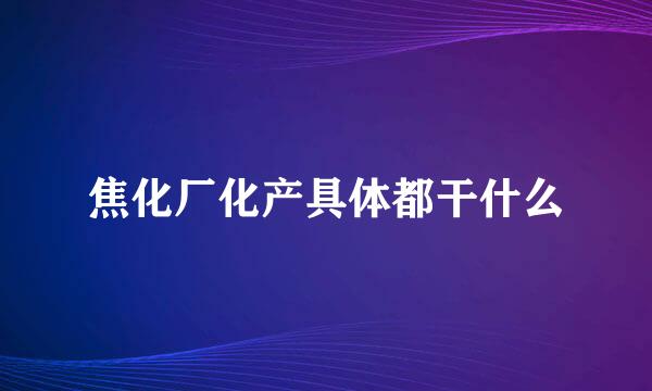 焦化厂化产具体都干什么