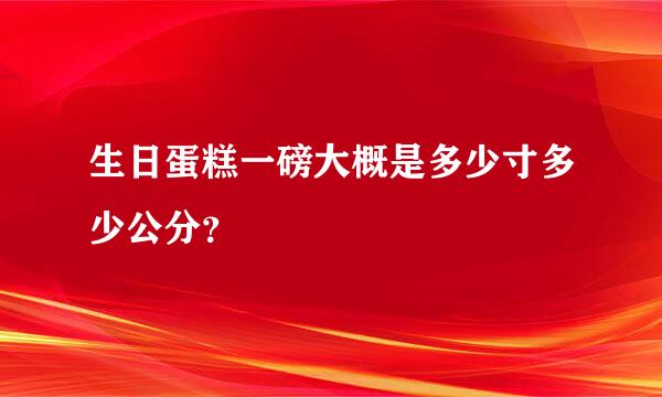 生日蛋糕一磅大概是多少寸多少公分？