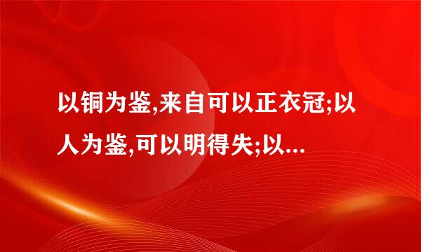 以铜为鉴,来自可以正衣冠;以人为鉴,可以明得失;以史为鉴,可以知兴替是什么意思