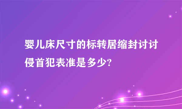 婴儿床尺寸的标转居缩封讨讨侵首犯表准是多少?