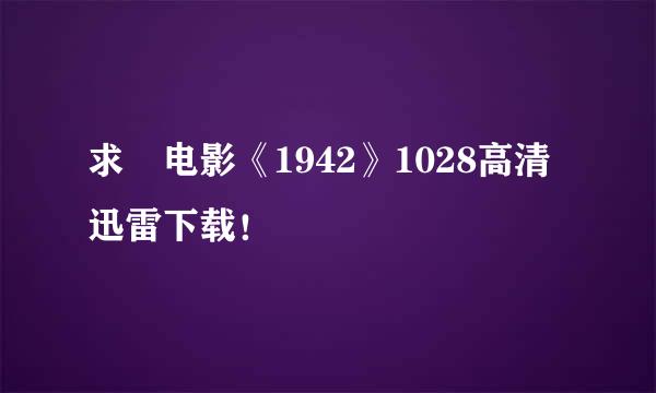 求 电影《1942》1028高清迅雷下载！