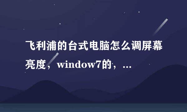 飞利浦的台式电脑怎么调屏幕亮度，window7的，屏幕下方没有任何按钮，怎么调啊，详细步骤，谢谢了！