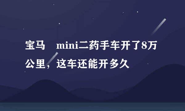 宝马 mini二药手车开了8万公里，这车还能开多久