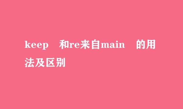 keep 和re来自main 的用法及区别