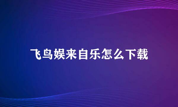 飞鸟娱来自乐怎么下载