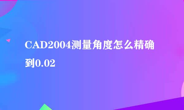 CAD2004测量角度怎么精确到0.02