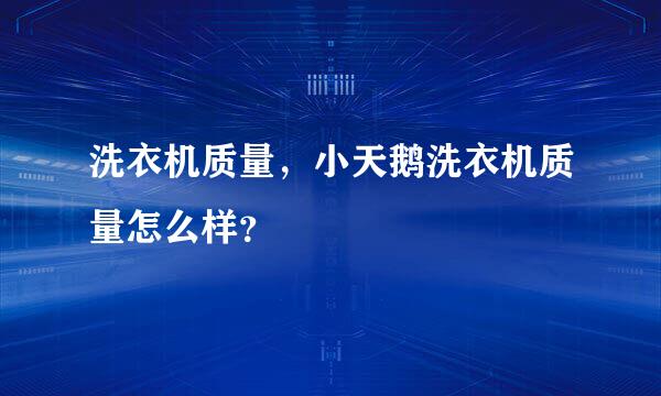 洗衣机质量，小天鹅洗衣机质量怎么样？