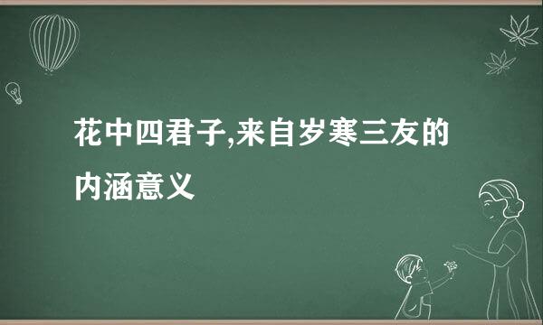 花中四君子,来自岁寒三友的内涵意义