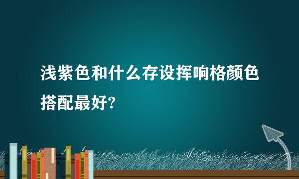 浅紫色和什么存设挥响格颜色搭配最好?