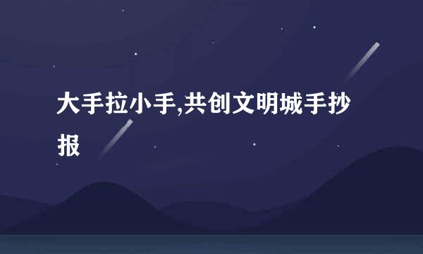 大手拉小手,共创文明城手抄报