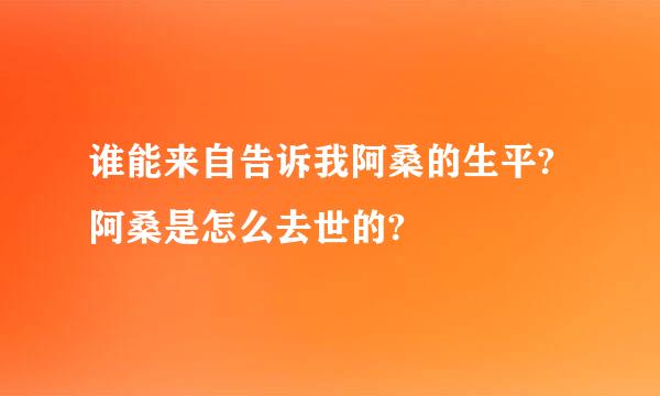 谁能来自告诉我阿桑的生平?阿桑是怎么去世的?