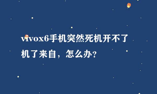 vivox6手机突然死机开不了机了来自，怎么办？