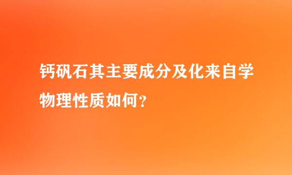 钙矾石其主要成分及化来自学物理性质如何？