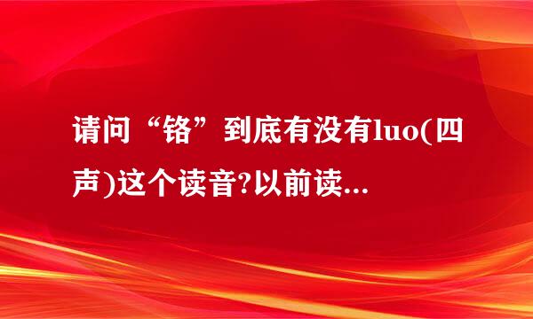 请问“铬”到底有没有luo(四声)这个读音?以前读书时学Cr都是读luo的，现在打字就要打ge