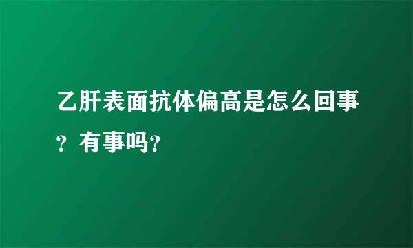 乙肝表面抗体偏高是怎么回事？有事吗？