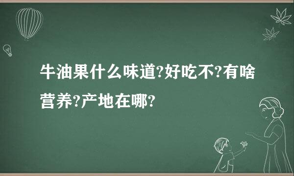 牛油果什么味道?好吃不?有啥营养?产地在哪?