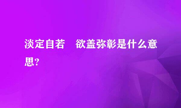 淡定自若 欲盖弥彰是什么意思?