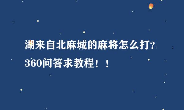 湖来自北麻城的麻将怎么打？360问答求教程！！