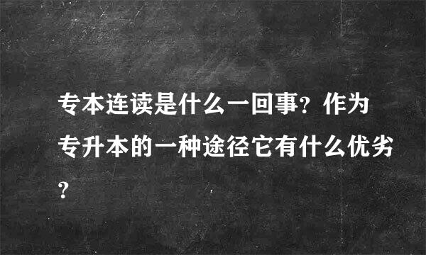 专本连读是什么一回事？作为专升本的一种途径它有什么优劣？