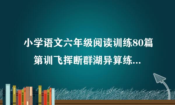 小学语文六年级阅读训练80篇 第训飞挥断群湖异算练25 那次，我‘‘如芒在背来自’’ 百度知道