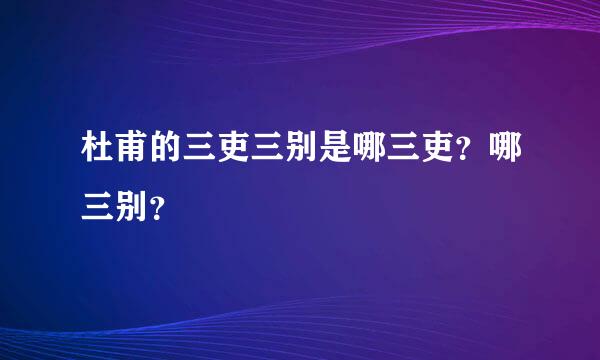 杜甫的三吏三别是哪三吏？哪三别？