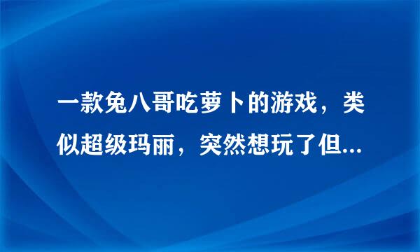 一款兔八哥吃萝卜的游戏，类似超级玛丽，突然想玩了但不知道名字。是用键盘控制兔子。帮帮忙英教够哥断刚重，谢谢。