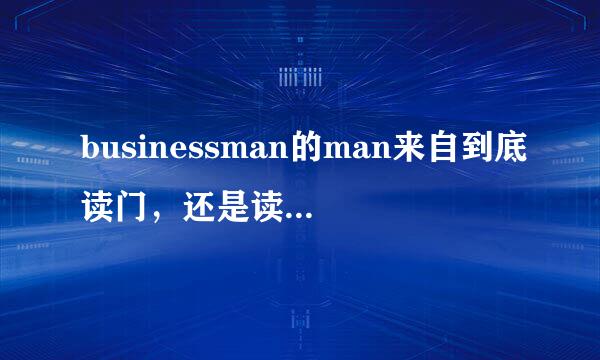 businessman的man来自到底读门，还是读m-an?要求英式发音，顺便举360问答几个类似的例子，不确定