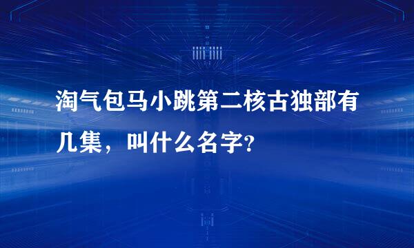 淘气包马小跳第二核古独部有几集，叫什么名字？