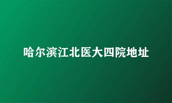 哈尔滨江北医大四院地址