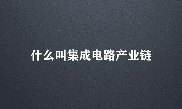 什么叫集成电路产业链