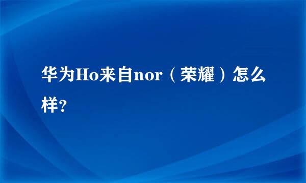 华为Ho来自nor（荣耀）怎么样？