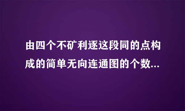 由四个不矿利逐这段同的点构成的简单无向连通图的个数是A32 B35C38D41