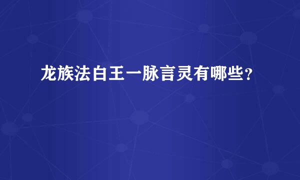 龙族法白王一脉言灵有哪些？