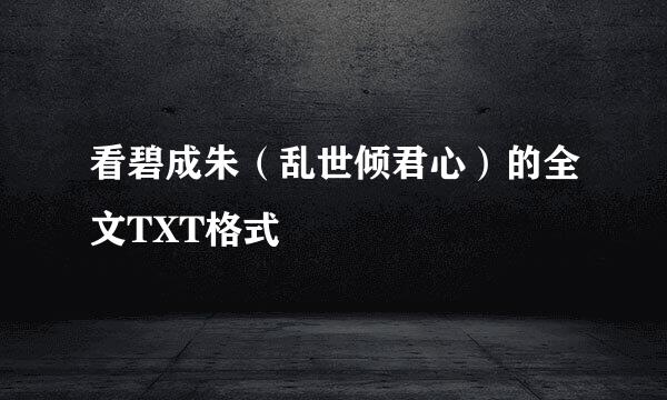 看碧成朱（乱世倾君心）的全文TXT格式