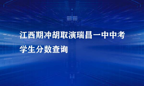 江西期冲胡取演瑞昌一中中考学生分数查询