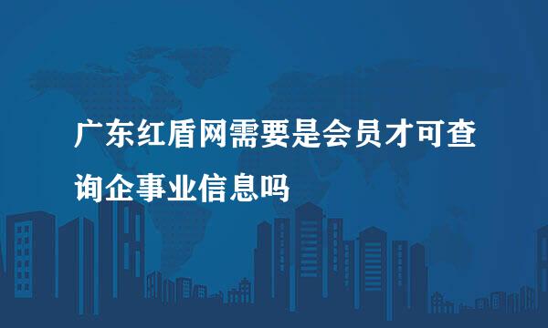 广东红盾网需要是会员才可查询企事业信息吗