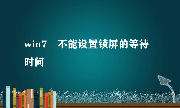 win7 不能设置锁屏的等待时间